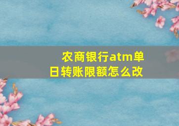 农商银行atm单日转账限额怎么改