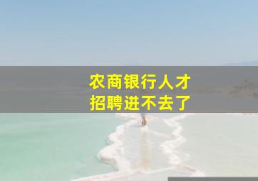 农商银行人才招聘进不去了