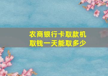 农商银行卡取款机取钱一天能取多少