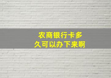 农商银行卡多久可以办下来啊