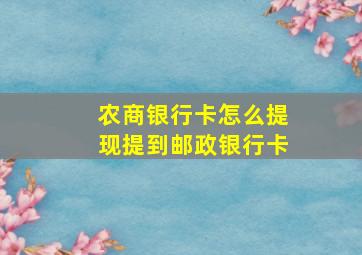 农商银行卡怎么提现提到邮政银行卡