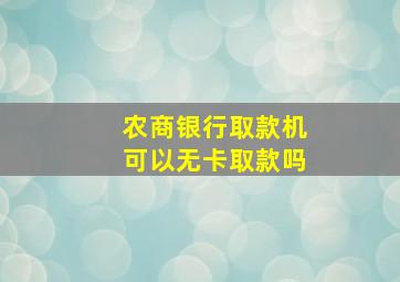 农商银行取款机可以无卡取款吗