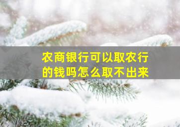 农商银行可以取农行的钱吗怎么取不出来