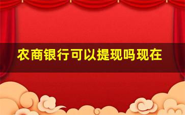 农商银行可以提现吗现在