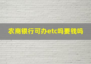 农商银行可办etc吗要钱吗