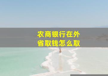 农商银行在外省取钱怎么取