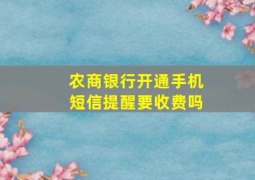 农商银行开通手机短信提醒要收费吗