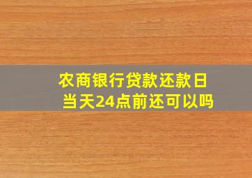 农商银行贷款还款日当天24点前还可以吗