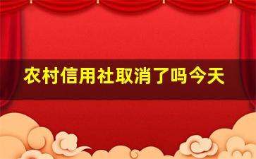 农村信用社取消了吗今天