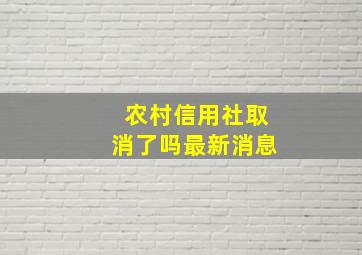 农村信用社取消了吗最新消息