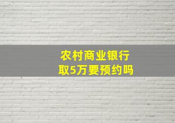 农村商业银行取5万要预约吗