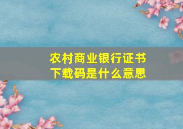 农村商业银行证书下载码是什么意思