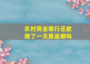 农村商业银行还款晚了一天算逾期吗