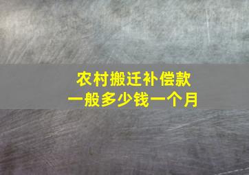 农村搬迁补偿款一般多少钱一个月