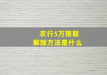 农行5万限额解除方法是什么