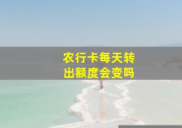 农行卡每天转出额度会变吗