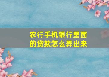 农行手机银行里面的贷款怎么弄出来