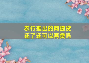 农行推出的网捷贷还了还可以再贷吗