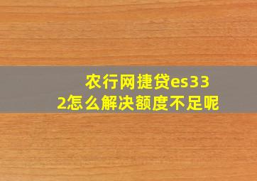 农行网捷贷es332怎么解决额度不足呢