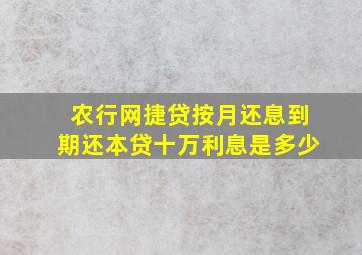 农行网捷贷按月还息到期还本贷十万利息是多少