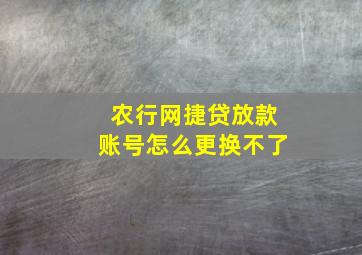 农行网捷贷放款账号怎么更换不了