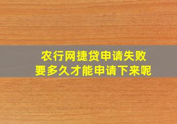 农行网捷贷申请失败要多久才能申请下来呢