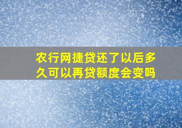 农行网捷贷还了以后多久可以再贷额度会变吗