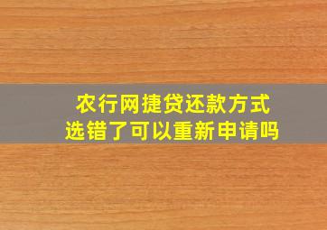 农行网捷贷还款方式选错了可以重新申请吗