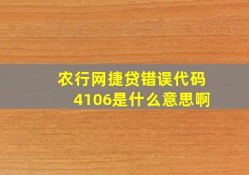 农行网捷贷错误代码4106是什么意思啊