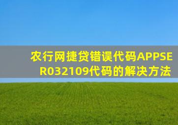 农行网捷贷错误代码APPSER032109代码的解决方法