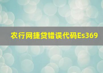 农行网捷贷错误代码Es369