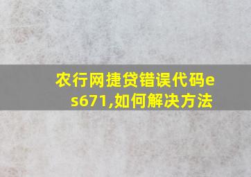 农行网捷贷错误代码es671,如何解决方法