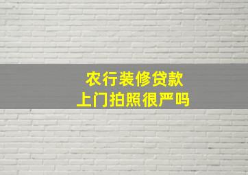 农行装修贷款上门拍照很严吗