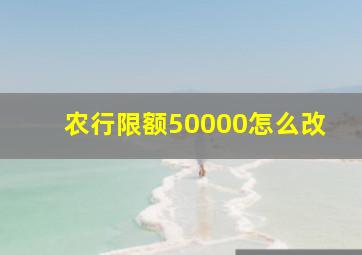 农行限额50000怎么改