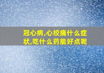 冠心病,心绞痛什么症状,吃什么药能好点呢