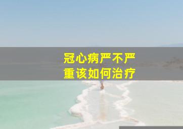 冠心病严不严重该如何治疗