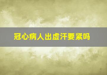 冠心病人出虚汗要紧吗