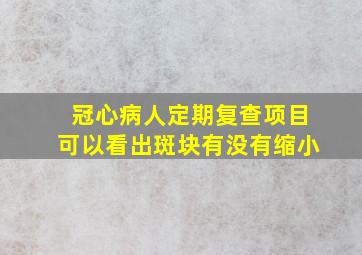 冠心病人定期复查项目可以看出斑块有没有缩小