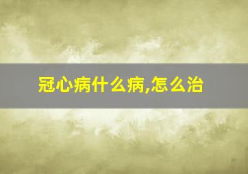 冠心病什么病,怎么治