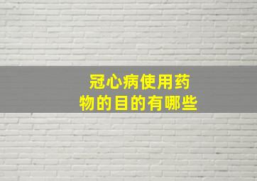 冠心病使用药物的目的有哪些