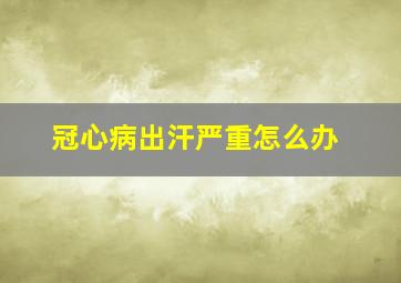 冠心病出汗严重怎么办