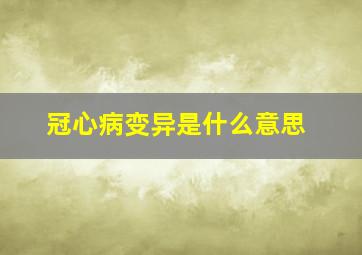 冠心病变异是什么意思