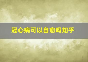 冠心病可以自愈吗知乎