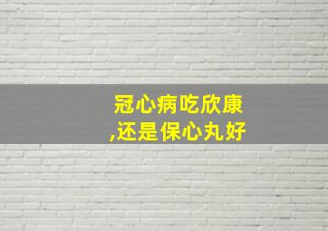 冠心病吃欣康,还是保心丸好