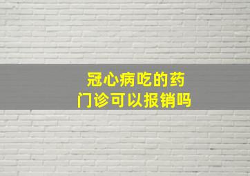 冠心病吃的药门诊可以报销吗