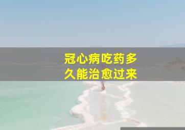 冠心病吃药多久能治愈过来