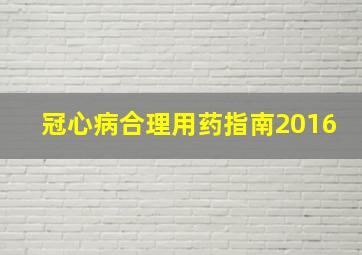 冠心病合理用药指南2016