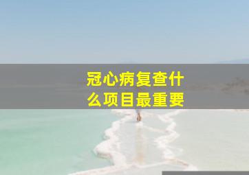 冠心病复查什么项目最重要