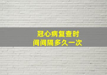 冠心病复查时间间隔多久一次