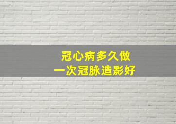 冠心病多久做一次冠脉造影好